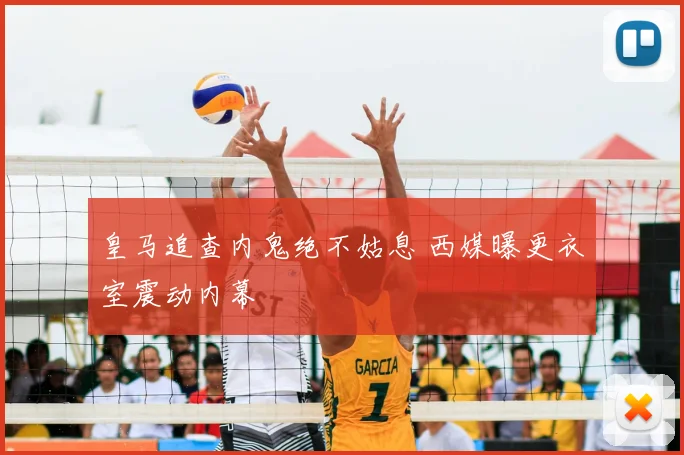 皇马追查内鬼绝不姑息 西媒曝更衣室震动内幕