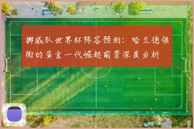 挪威队世界杯阵容预测：哈兰德领衔的黄金一代崛起前景深度分析