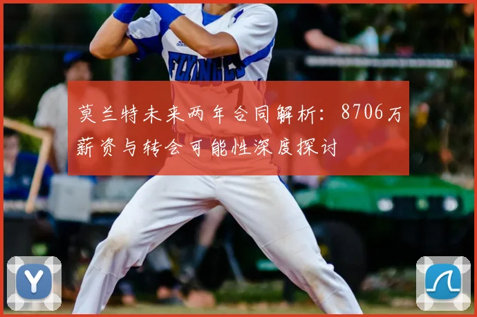 莫兰特未来两年合同解析：8706万薪资与转会可能性深度探讨